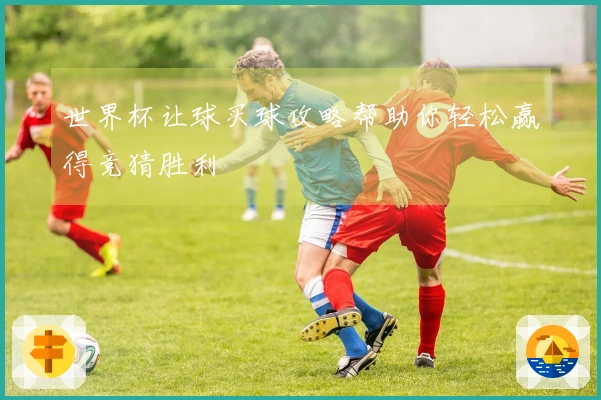 世界杯让球买球攻略帮助你轻松赢得竞猜胜利