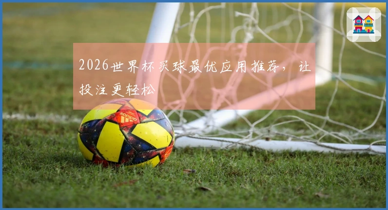 2026世界杯买球最优应用推荐，让投注更轻松