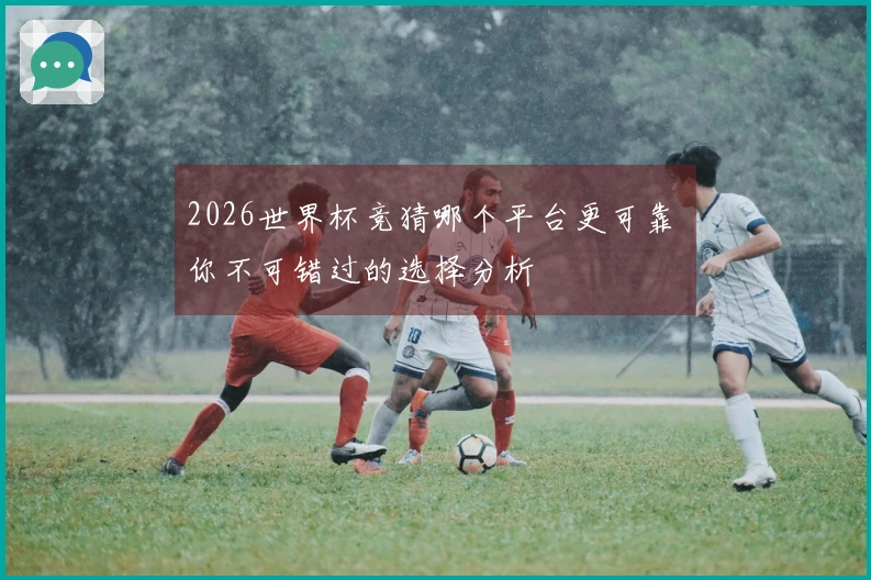 2026世界杯竞猜哪个平台更可靠 ม你不可错过的选择分析