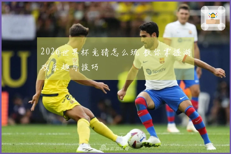 2026世界杯竞猜怎么玩 教你掌握游戏乐趣与技巧
