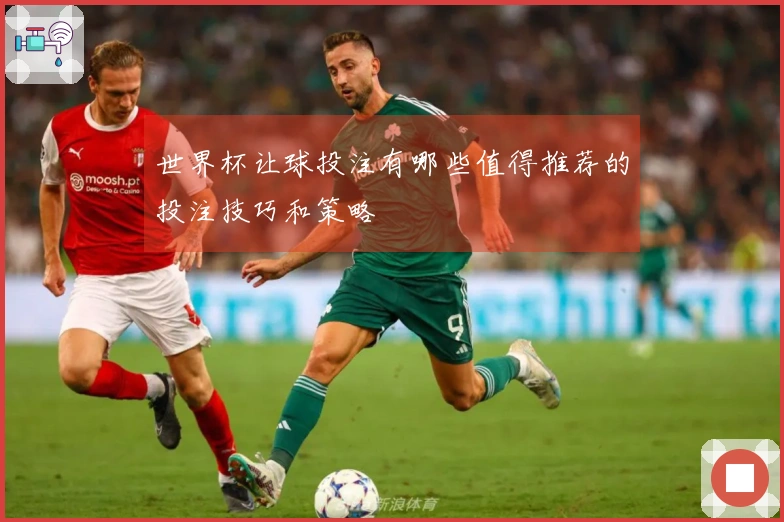 世界杯让球投注有哪些值得推荐的投注技巧和策略