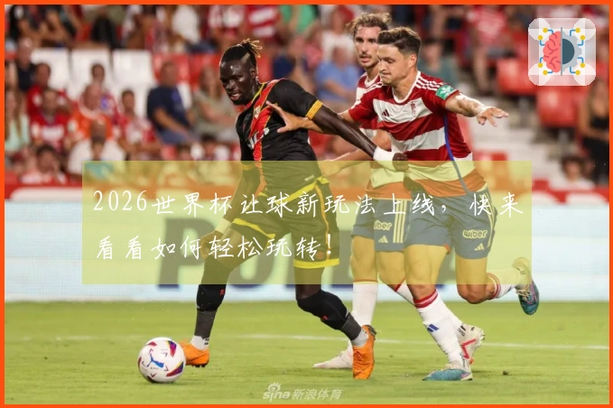2026世界杯让球新玩法上线，快来看看如何轻松玩转！