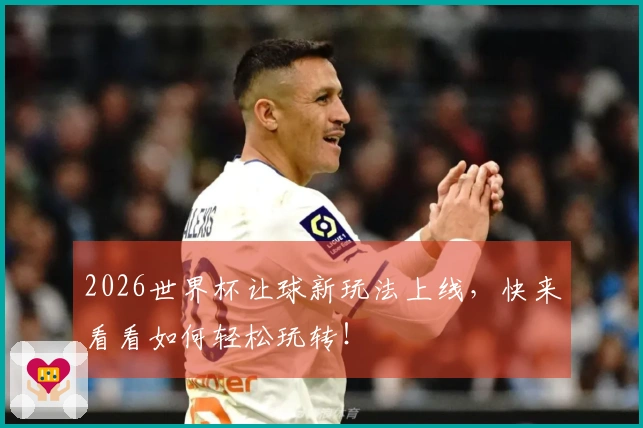 2026世界杯让球新玩法上线，快来看看如何轻松玩转！
