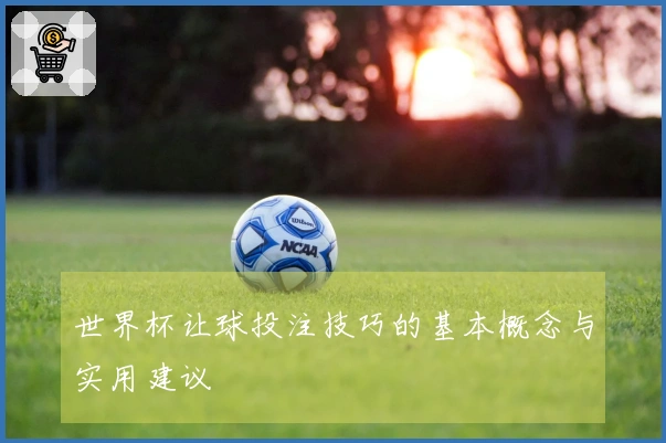 世界杯让球投注技巧的基本概念与实用建议