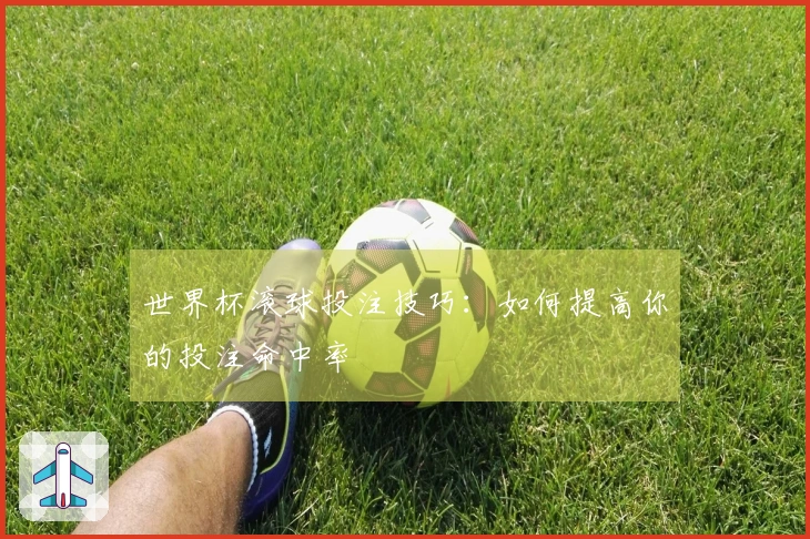 世界杯滚球投注技巧：如何提高你的投注命中率