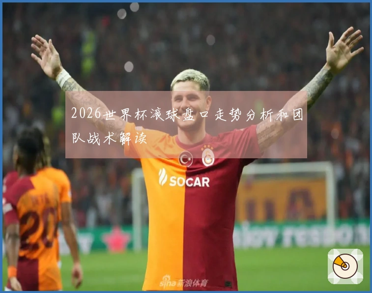 2026世界杯滚球盘口走势分析和团队战术解读