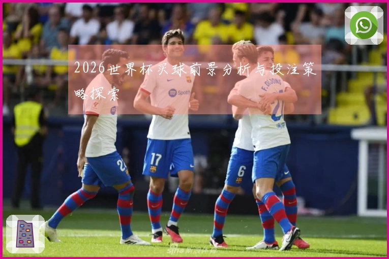2026世界杯买球前景分析与投注策略探索