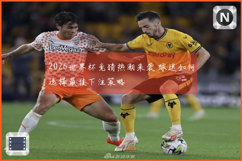 2026世界杯竞猜热潮来袭 球迷如何选择最佳下注策略