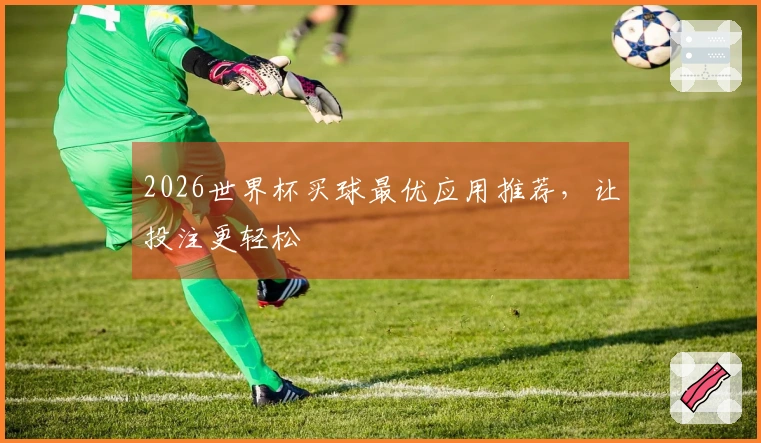 2026世界杯买球最优应用推荐，让投注更轻松