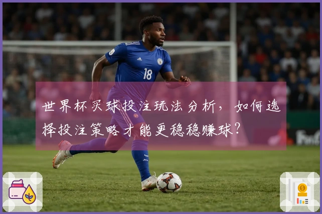 世界杯买球投注玩法分析，如何选择投注策略才能更稳稳赚球？