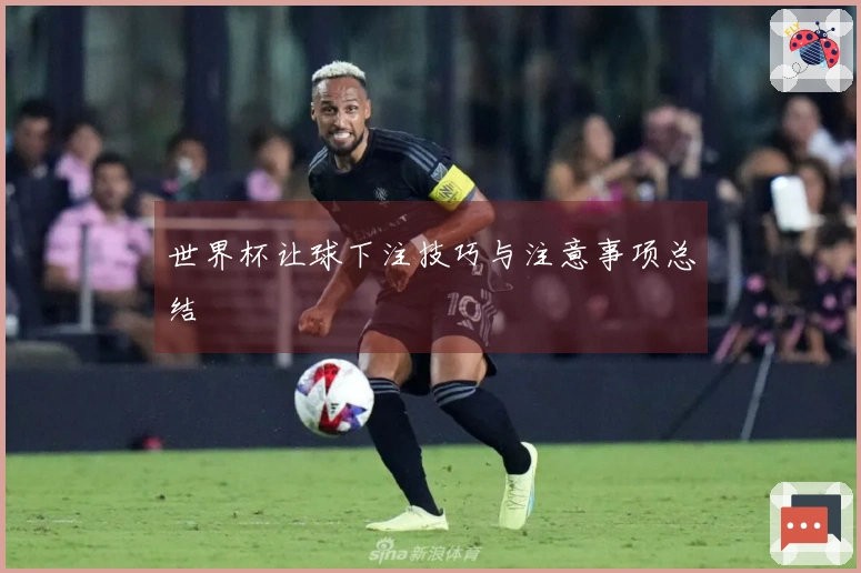 世界杯让球下注技巧与注意事项总结