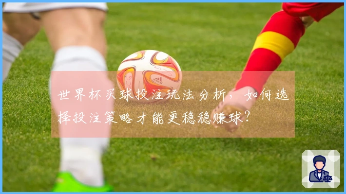 世界杯买球投注玩法分析，如何选择投注策略才能更稳稳赚球？